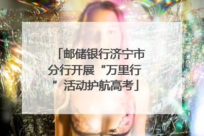 邮储银行济宁市分行开展“万里行”活动护航高考