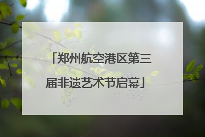 郑州航空港区第三届非遗艺术节启幕