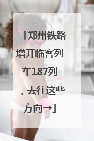 郑州铁路增开临客列车187列，去往这些方向→