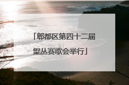 郫都区第四十二届望丛赛歌会举行