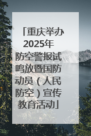 重庆举办2025年防空警报试鸣放暨国防动员（人民防空）宣传教育活动