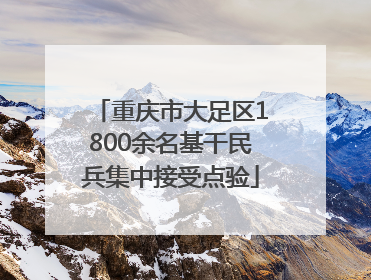 重庆市大足区1800余名基干民兵集中接受点验