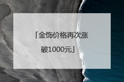 金饰价格再次涨破1000元