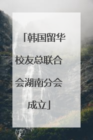 韩国留华校友总联合会湖南分会成立
