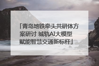 青岛地铁牵头共研体方案研讨 城轨AI大模型赋能智慧交通新标杆