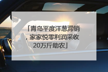 青岛平度洋葱滞销，家家悦零利润采收20万斤助农