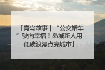 青岛故事｜“公交婚车”驶向幸福！岛城新人用低碳浪漫点亮城市