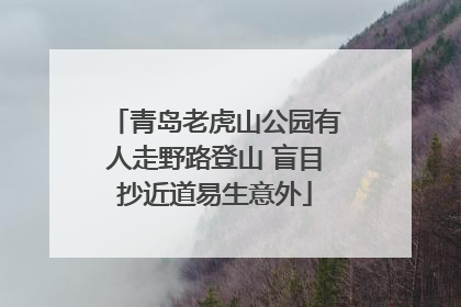 青岛老虎山公园有人走野路登山 盲目抄近道易生意外