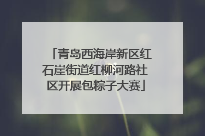青岛西海岸新区红石崖街道红柳河路社区开展包粽子大赛