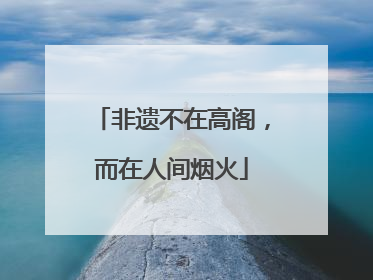 非遗不在高阁，而在人间烟火