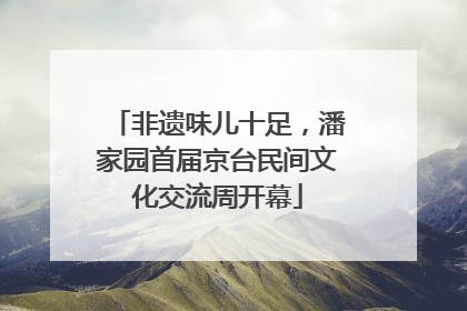 非遗味儿十足，潘家园首届京台民间文化交流周开幕