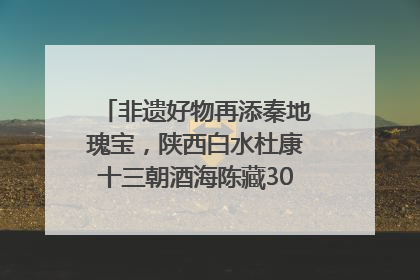 非遗好物再添秦地瑰宝，陕西白水杜康十三朝酒海陈藏30年别具一格
