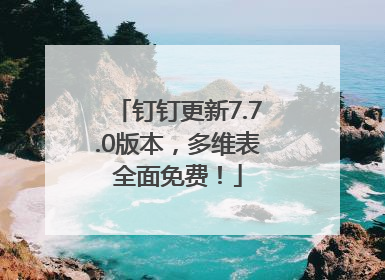 钉钉更新7.7.0版本，多维表全面免费！