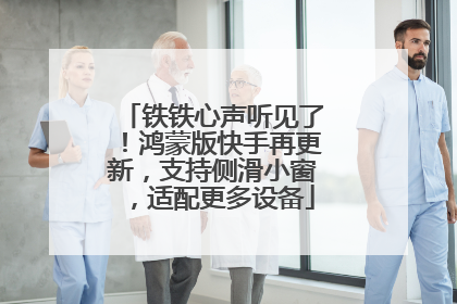 铁铁心声听见了！鸿蒙版快手再更新，支持侧滑小窗，适配更多设备