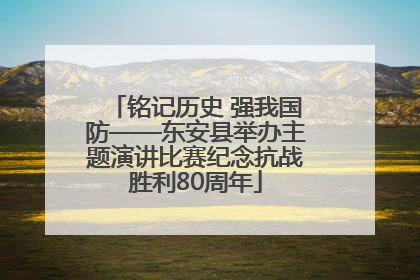 铭记历史 强我国防——东安县举办主题演讲比赛纪念抗战胜利80周年