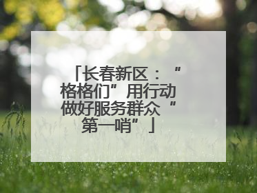 长春新区：“格格们”用行动做好服务群众“第一哨”
