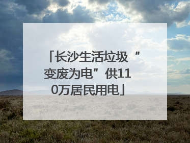 长沙生活垃圾“变废为电”供110万居民用电