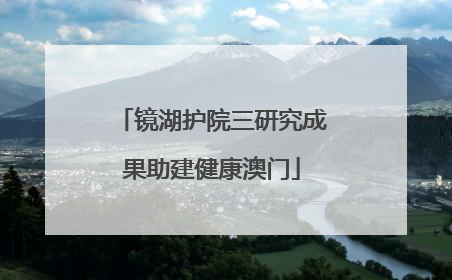 镜湖护院三研究成果助建健康澳门