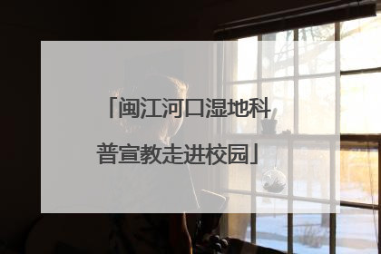 闽江河口湿地科普宣教走进校园