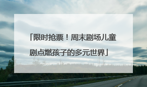 限时抢票！周末剧场儿童剧点燃孩子的多元世界