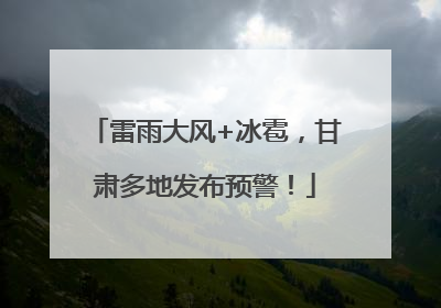 雷雨大风+冰雹，甘肃多地发布预警！