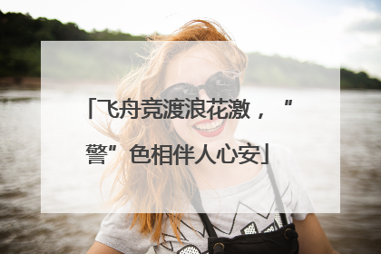 飞舟竞渡浪花激，“警”色相伴人心安