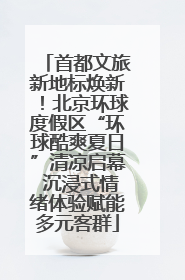 首都文旅新地标焕新！北京环球度假区“环球酷爽夏日”清凉启幕 沉浸式情绪体验赋能多元客群