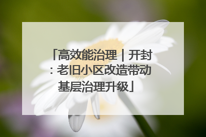 高效能治理｜开封：老旧小区改造带动基层治理升级