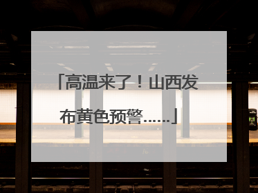 高温来了！山西发布黄色预警……