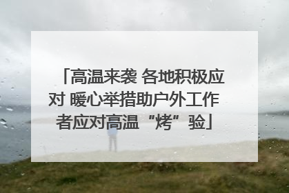 高温来袭 各地积极应对 暖心举措助户外工作者应对高温“烤”验