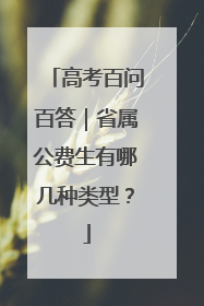 高考百问百答｜省属公费生有哪几种类型？