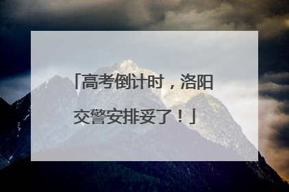 高考倒计时，洛阳交警安排妥了！