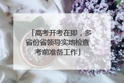 高考开考在即，多省份省领导实地检查考前准备工作