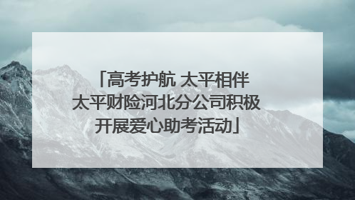 高考护航 太平相伴 太平财险河北分公司积极开展爱心助考活动