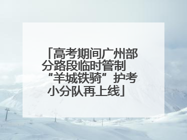高考期间广州部分路段临时管制 “羊城铁骑”护考小分队再上线