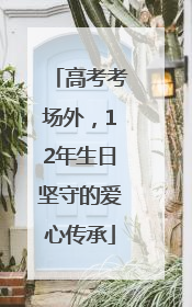 高考考场外，12年生日坚守的爱心传承