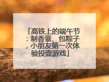 高铁上的端午节：制香囊、包粽子，小朋友第一次体验投壶游戏