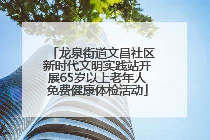 龙泉街道文昌社区新时代文明实践站开展65岁以上老年人免费健康体检活动