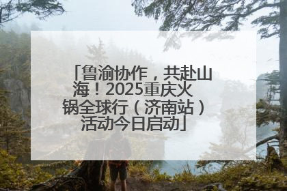 鲁渝协作，共赴山海！2025重庆火锅全球行（济南站）活动今日启动