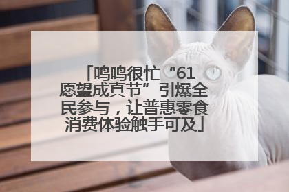 鸣鸣很忙“61 愿望成真节”引爆全民参与，让普惠零食消费体验触手可及