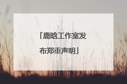 鹿晗工作室发布郑重声明