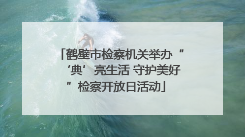 鹤壁市检察机关举办“‘典’亮生活 守护美好”检察开放日活动