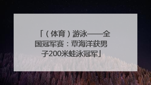 （体育）游泳——全国冠军赛：覃海洋获男子200米蛙泳冠军