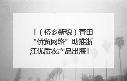 （侨乡新貌）青田“侨贸网络”助推浙江优质农产品出海