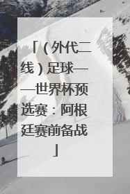 （外代二线）足球——世界杯预选赛：阿根廷赛前备战