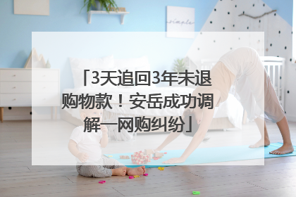 3天追回3年未退购物款！安岳成功调解一网购纠纷