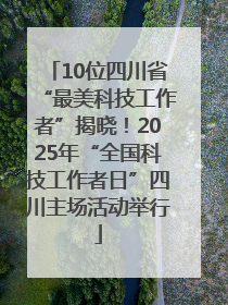 10位四川省“最美科技工作者”揭晓！2025年“全国科技工作者日”四川主场活动举行