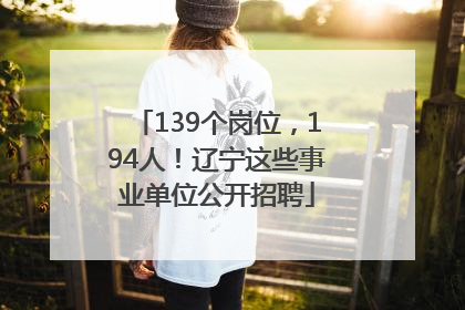 139个岗位，194人！辽宁这些事业单位公开招聘