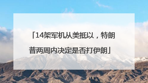 14架军机从美抵以，特朗普两周内决定是否打伊朗