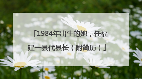 1984年出生的她，任福建一县代县长（附简历）
